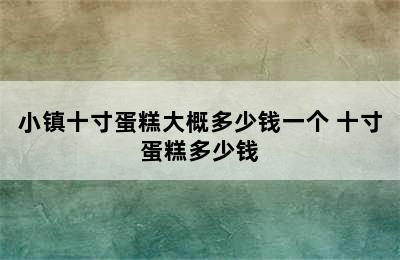 小镇十寸蛋糕大概多少钱一个 十寸蛋糕多少钱